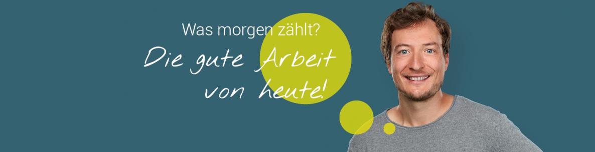 Was morgen zählt? Die gute Arbeit von heute!